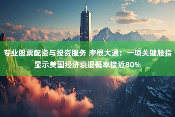 专业股票配资与投资服务 摩根大通：一项关键股指显示美国经济衰退概率接近80%
