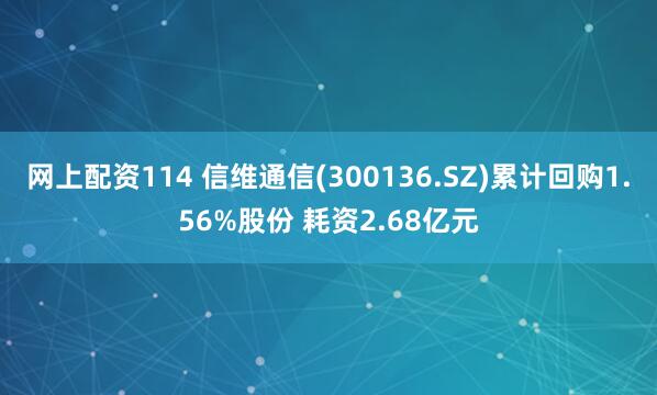 网上配资114 信维通信(300136.SZ)累计回购1.56%股份 耗资2.68亿元