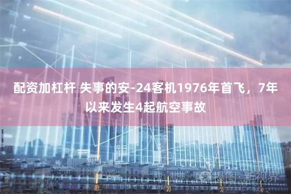 配资加杠杆 失事的安-24客机1976年首飞，7年以来发生4起航空事故