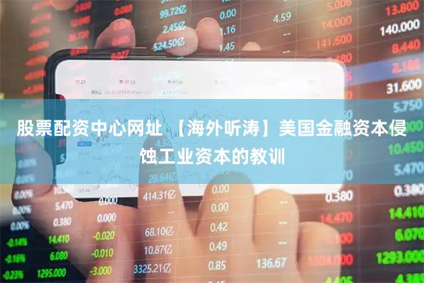 股票配资中心网址 【海外听涛】美国金融资本侵蚀工业资本的教训