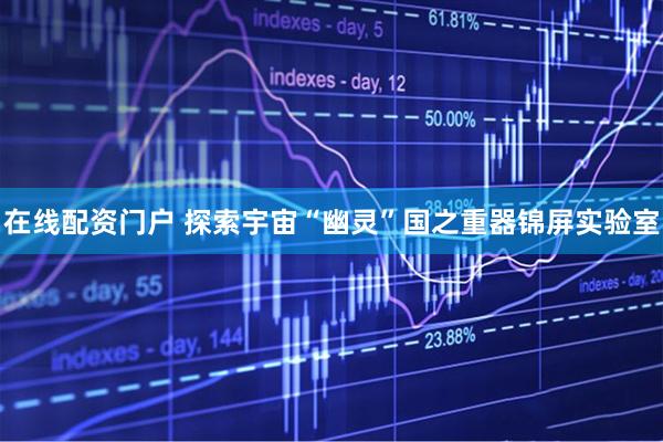 在线配资门户 探索宇宙“幽灵”国之重器锦屏实验室