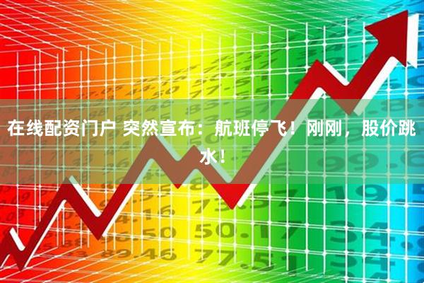 在线配资门户 突然宣布：航班停飞！刚刚，股价跳水！