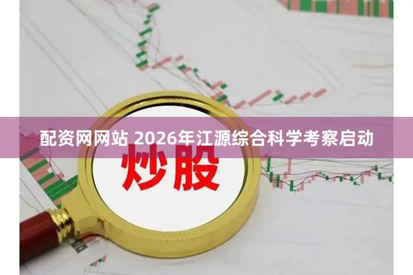 配资网网站 2026年江源综合科学考察启动