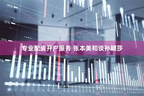 专业配资开户服务 张本美和谈孙颖莎