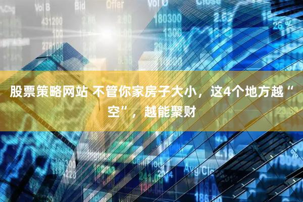 股票策略网站 不管你家房子大小,这4个地方越“空”,越能聚财